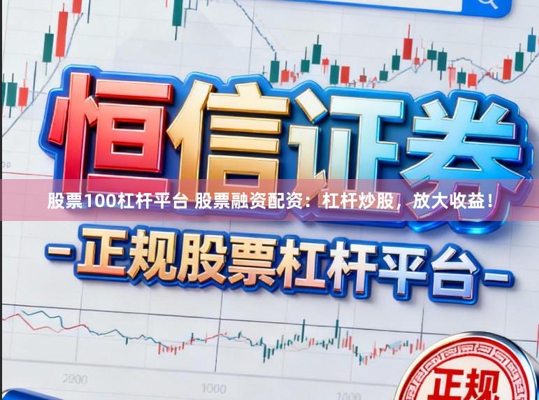 股票100杠杆平台 股票融资配资：杠杆炒股，放大收益！