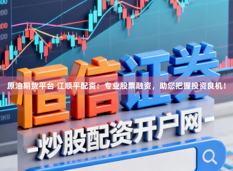 原油期货平台 江顺平配资：专业股票融资，助您把握投资良机！