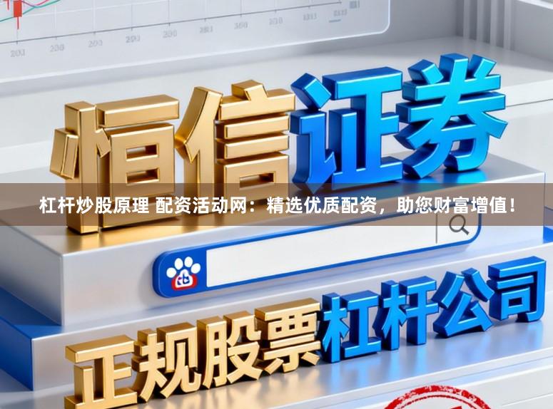 杠杆炒股原理 配资活动网：精选优质配资，助您财富增值！