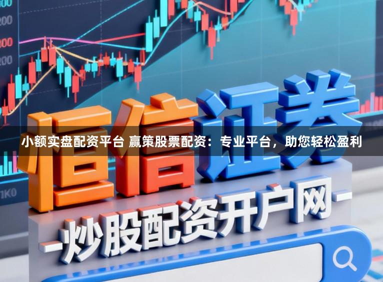 小额实盘配资平台 赢策股票配资：专业平台，助您轻松盈利