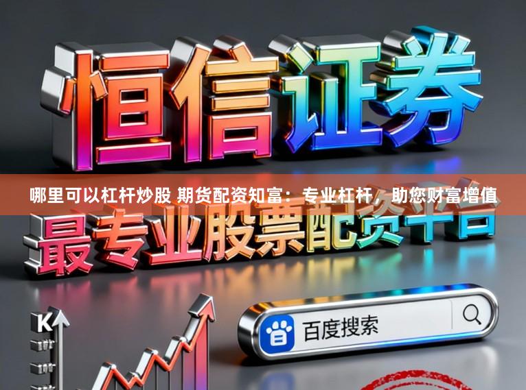哪里可以杠杆炒股 期货配资知富：专业杠杆，助您财富增值