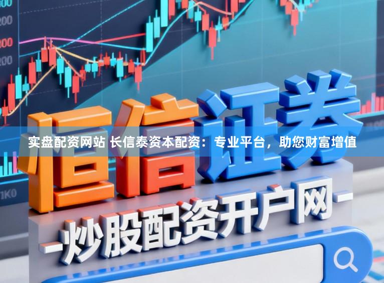 实盘配资网站 长信泰资本配资：专业平台，助您财富增值