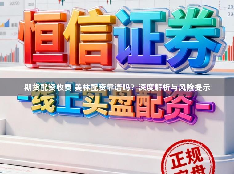 期货配资收费 美林配资靠谱吗?深度解析与风险提示