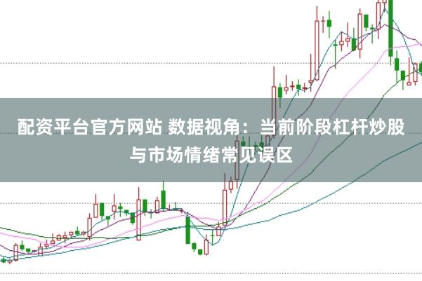 配资平台官方网站 数据视角：当前阶段杠杆炒股与市场情绪常见误区