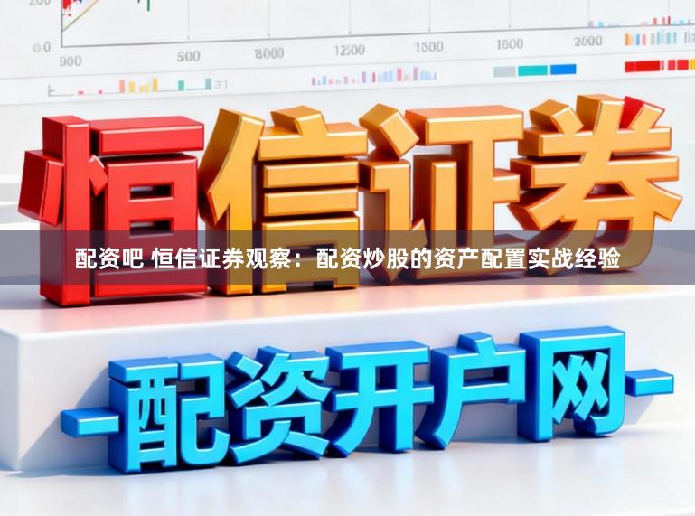 配资吧 恒信证券观察：配资炒股的资产配置实战经验