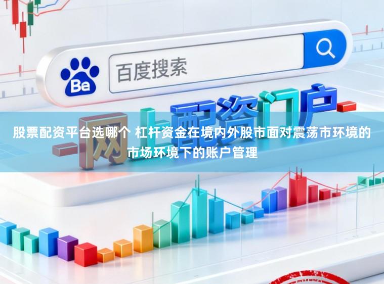 股票配资平台选哪个 杠杆资金在境内外股市面对震荡市环境的市场环境下的账户管理
