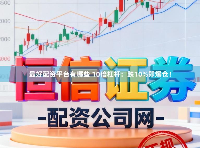 最好配资平台有哪些 10倍杠杆:跌10%即爆仓!