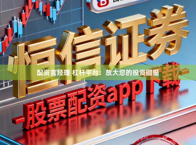 配资言经理 杠杆平台:放大您的投资回报
