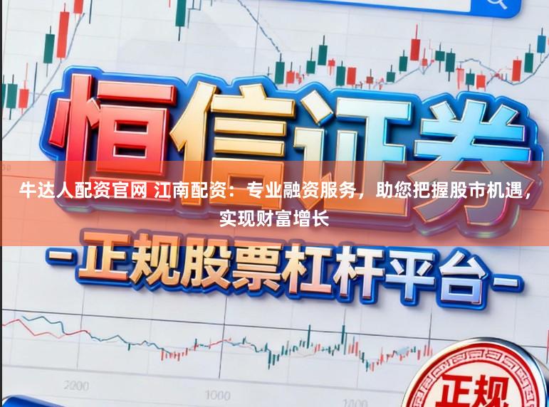 牛达人配资官网 江南配资：专业融资服务，助您把握股市机遇，实现财富增长