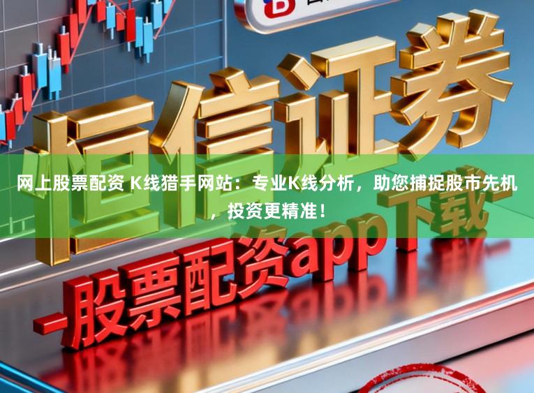 网上股票配资 K线猎手网站:专业K线分析,助您捕捉股市先机,投资更精准!