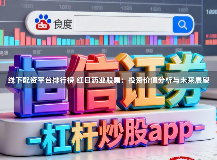 线下配资平台排行榜 红日药业股票：投资价值分析与未来展望