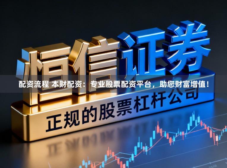 配资流程 本财配资:专业股票配资平台,助您财富增值!