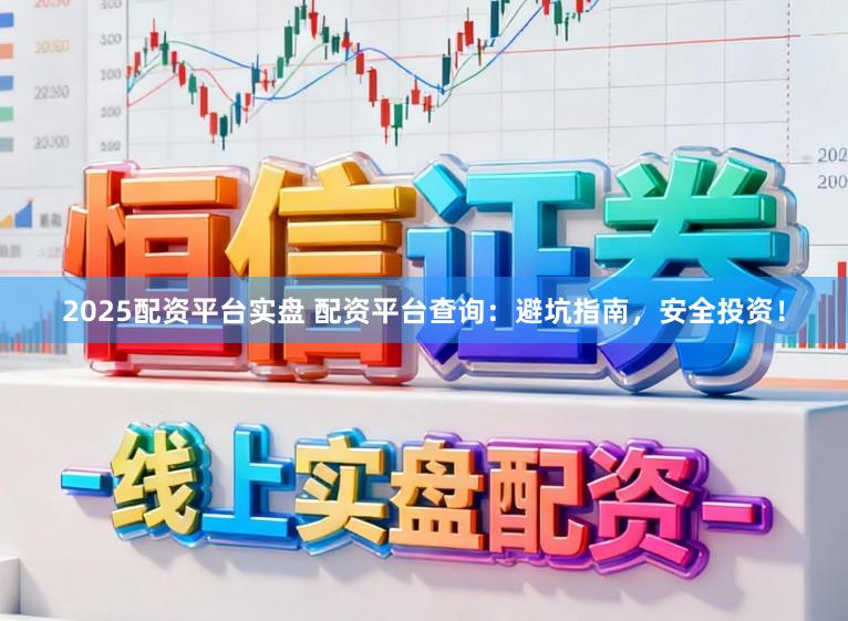 2025配资平台实盘 配资平台查询：避坑指南，安全投资！