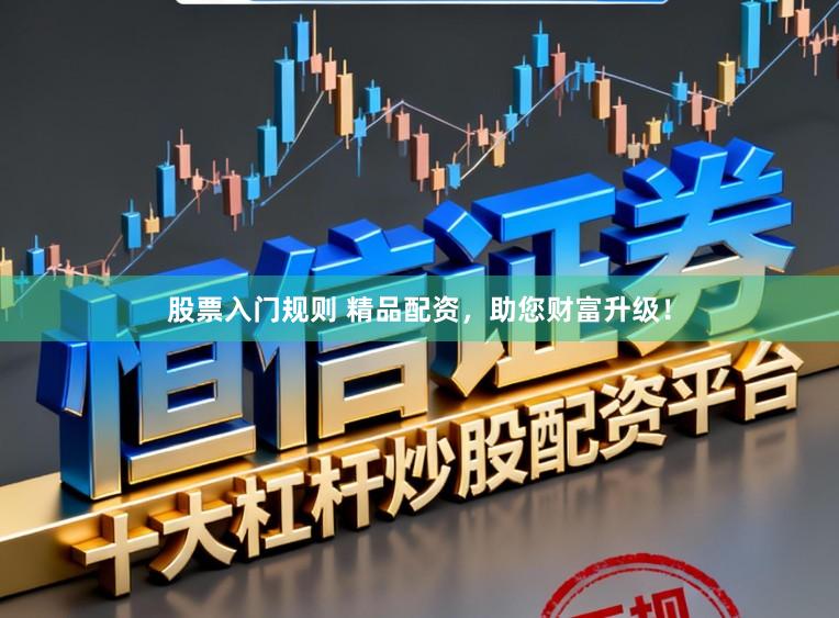 股票入门规则 精品配资，助您财富升级！