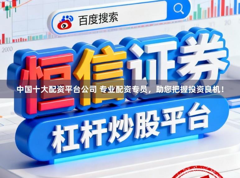 中国十大配资平台公司 专业配资专员,助您把握投资良机!