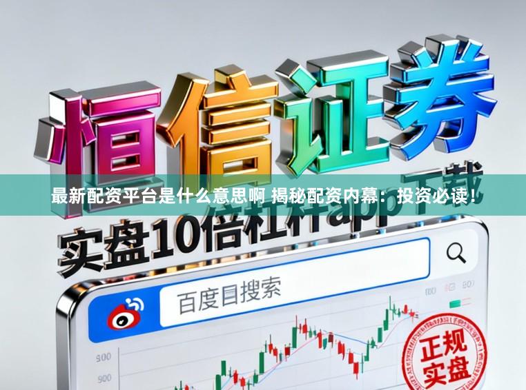 最新配资平台是什么意思啊 揭秘配资内幕：投资必读！