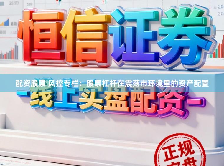 配资股票 风控专栏：股票杠杆在震荡市环境里的资产配置