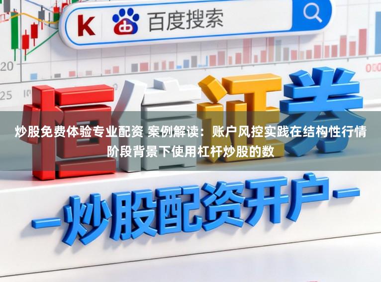 炒股免费体验专业配资 案例解读：账户风控实践在结构性行情阶段背景下使用杠杆炒股的数
