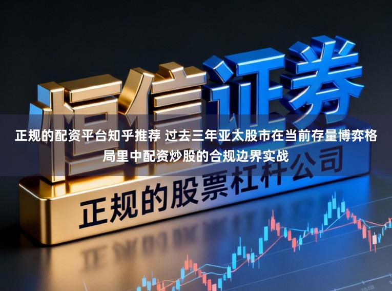 正规的配资平台知乎推荐 过去三年亚太股市在当前存量博弈格局里中配资炒股的合规边界实战