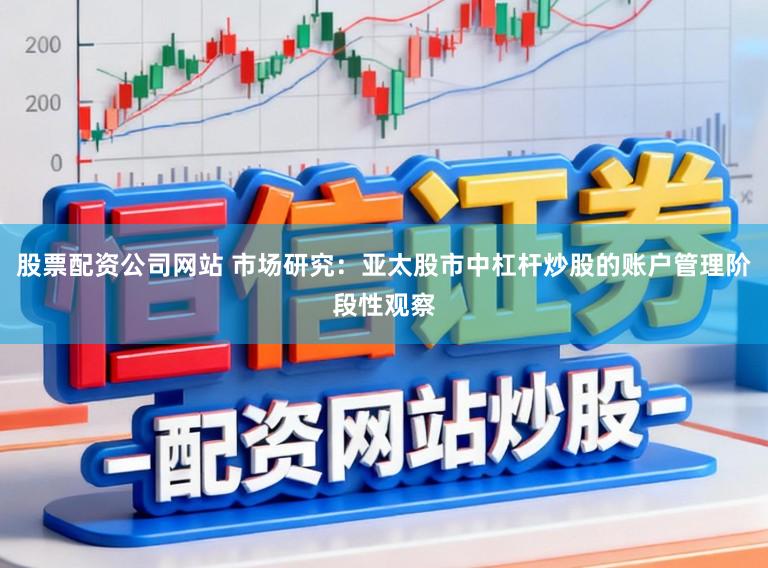 股票配资公司网站 市场研究：亚太股市中杠杆炒股的账户管理阶段性观察