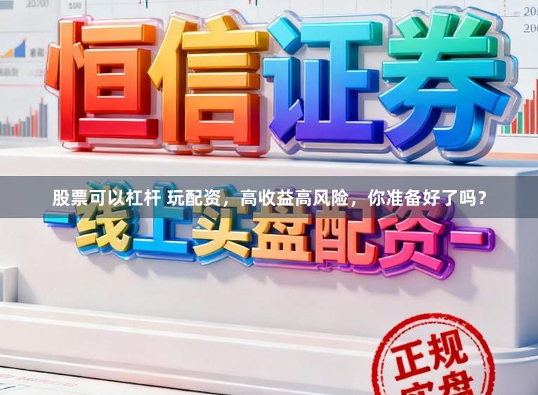 股票可以杠杆 玩配资，高收益高风险，你准备好了吗？