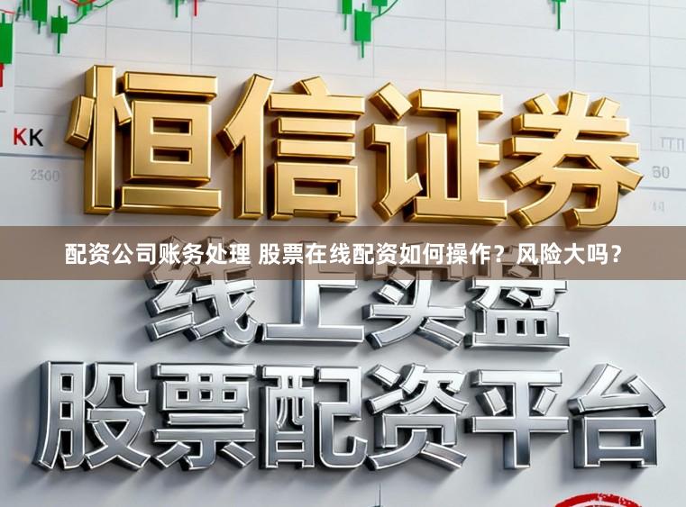 配资公司账务处理 股票在线配资如何操作？风险大吗？