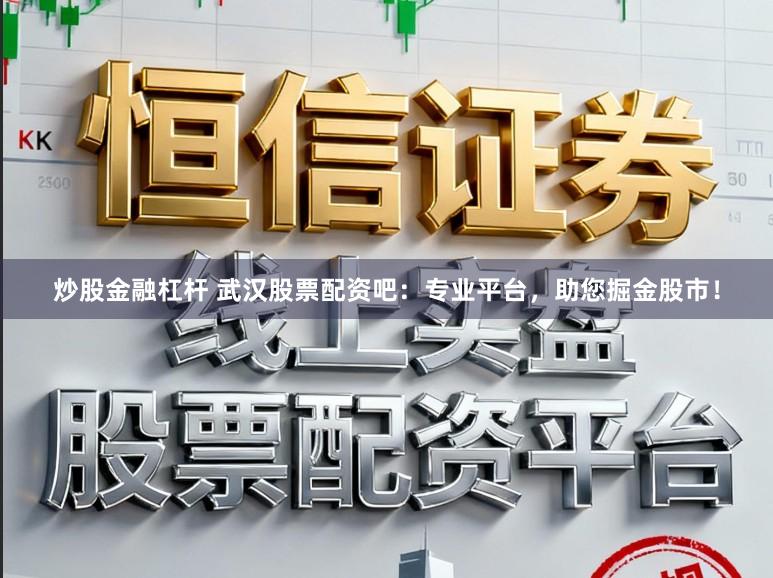 炒股金融杠杆 武汉股票配资吧：专业平台，助您掘金股市！