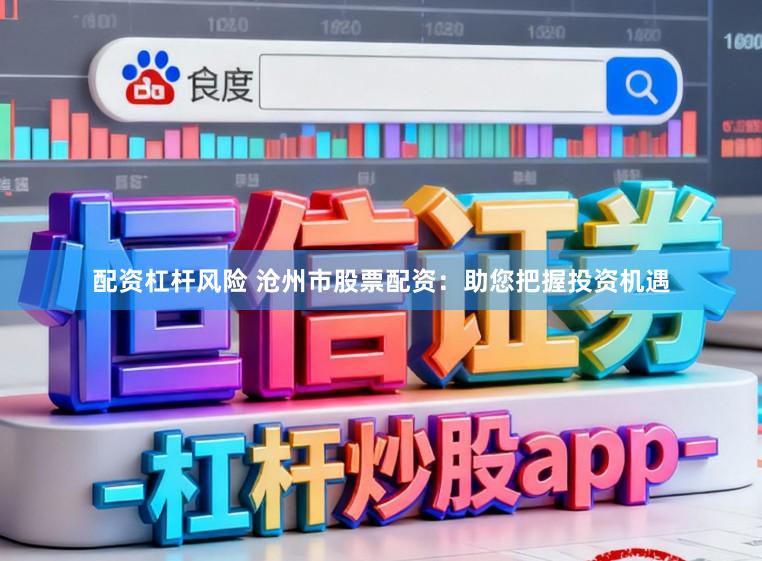 配资杠杆风险 沧州市股票配资：助您把握投资机遇