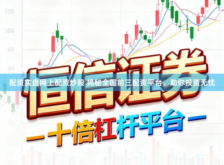 配资实盘网上配资炒股 揭秘全国前三配资平台,助你投资无忧