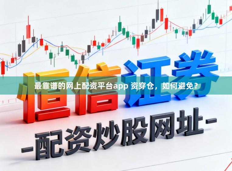 最靠谱的网上配资平台app 资穿仓，如何避免？