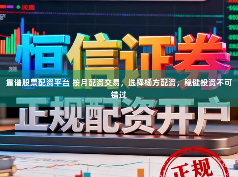 靠谱股票配资平台 按月配资交易，选择杨方配资，稳健投资不可错过