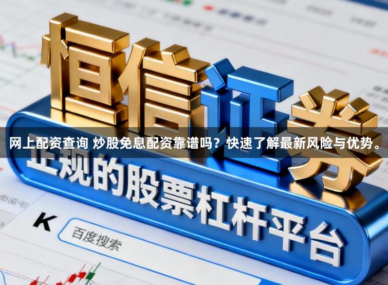 网上配资查询 炒股免息配资靠谱吗？快速了解最新风险与优势。