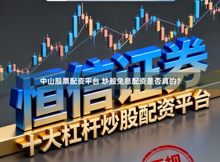 中山股票配资平台 炒股免息配资是否真的？