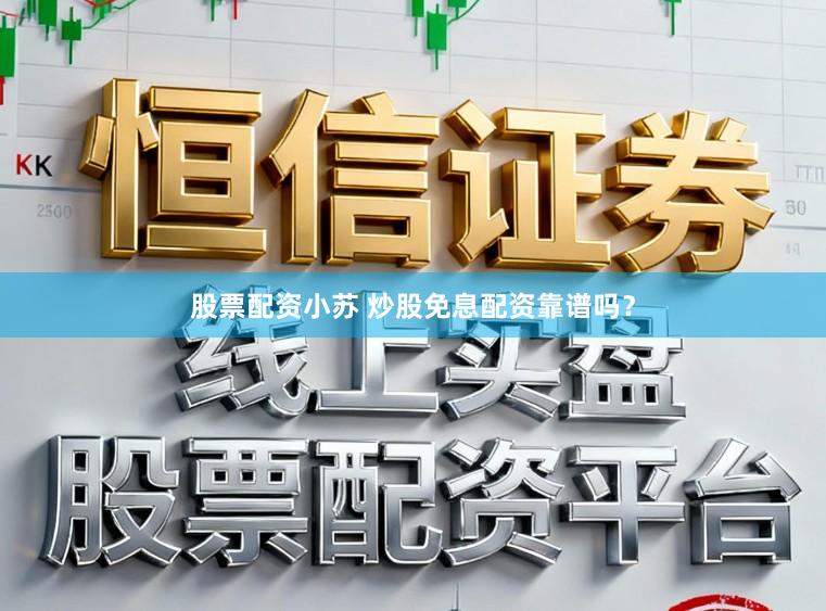 股票配资小苏 炒股免息配资靠谱吗？