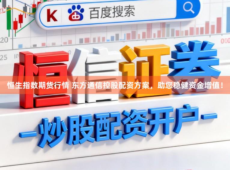恒生指数期货行情 东方通信控股配资方案,助您稳健资金增值!