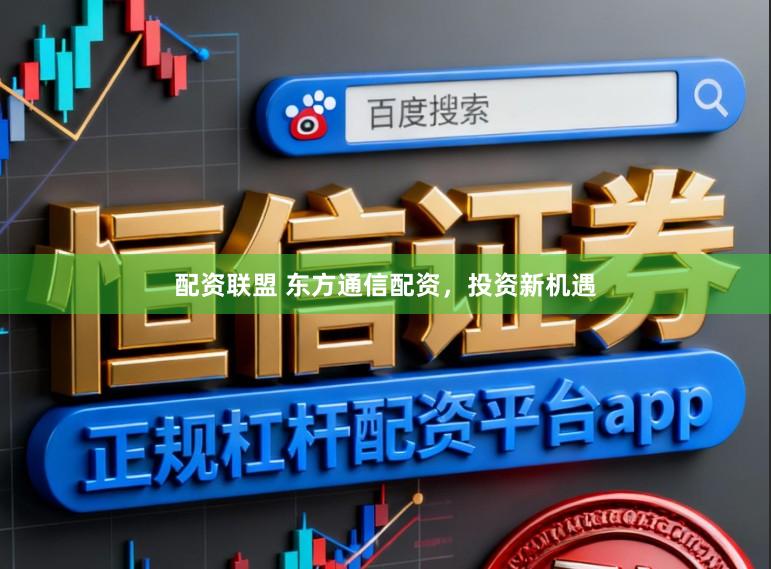 配资联盟 东方通信配资，投资新机遇