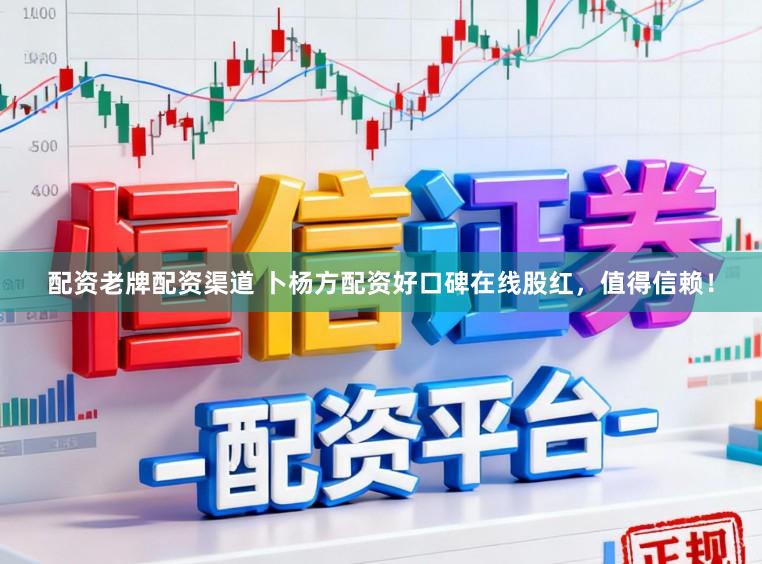 配资老牌配资渠道 卜杨方配资好口碑在线股红，值得信赖！