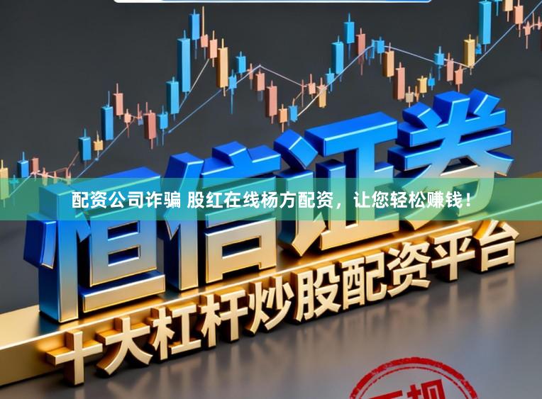 配资公司诈骗 股红在线杨方配资，让您轻松赚钱！