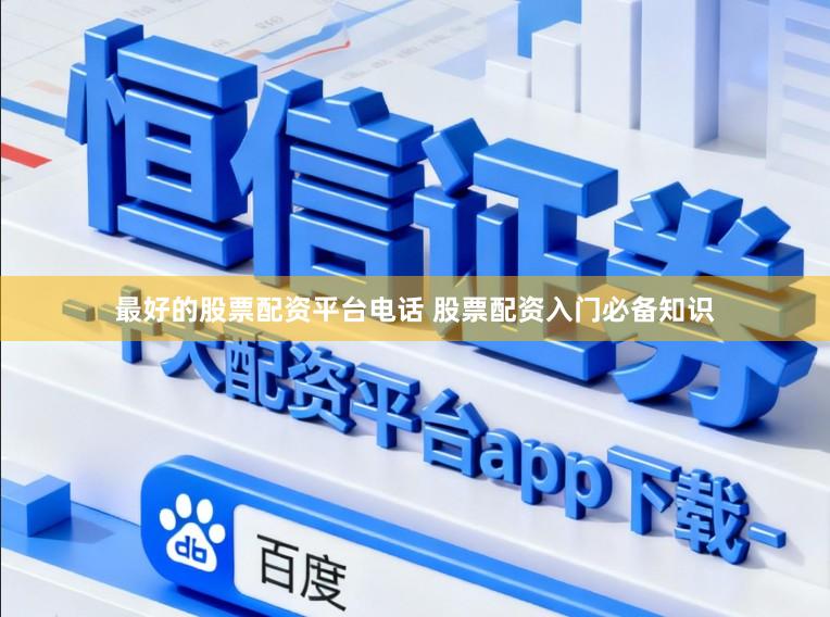 最好的股票配资平台电话 股票配资入门必备知识