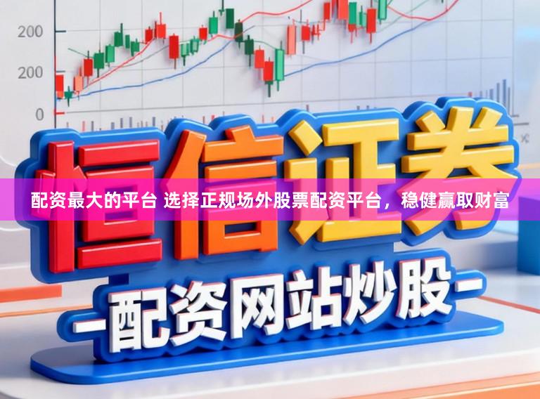 配资最大的平台 选择正规场外股票配资平台，稳健赢取财富
