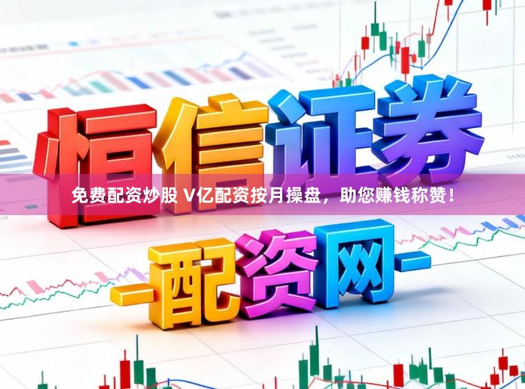 免费配资炒股 V亿配资按月操盘，助您赚钱称赞！