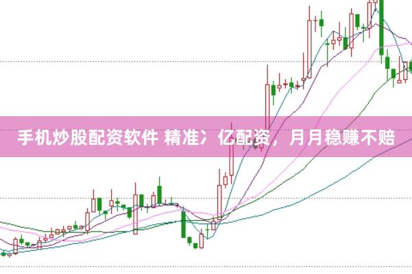 手机炒股配资软件 精准冫亿配资，月月稳赚不赔