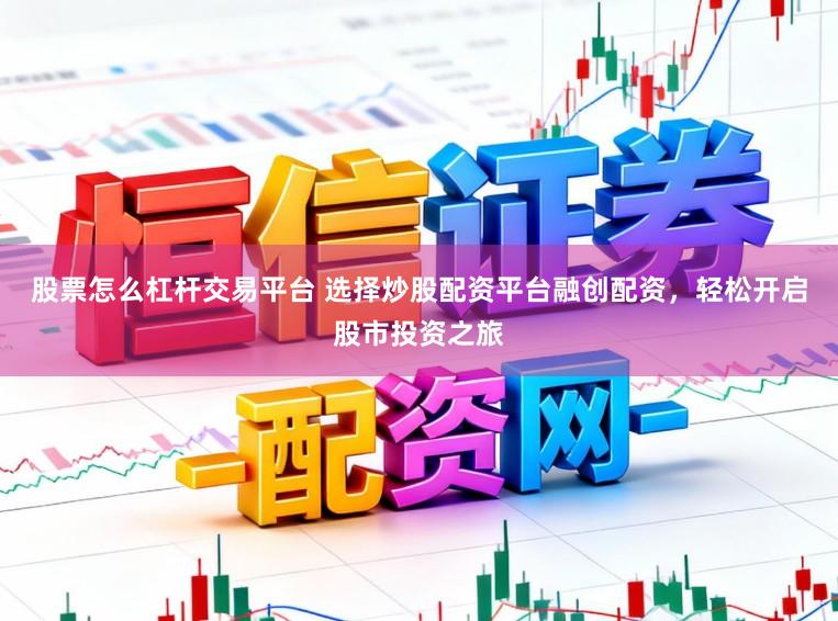 股票怎么杠杆交易平台 选择炒股配资平台融创配资，轻松开启股市投资之旅