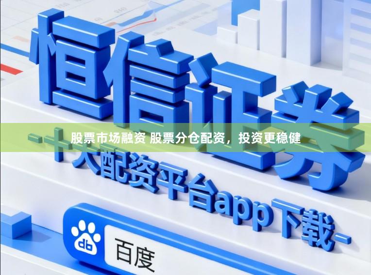 股票市场融资 股票分仓配资，投资更稳健
