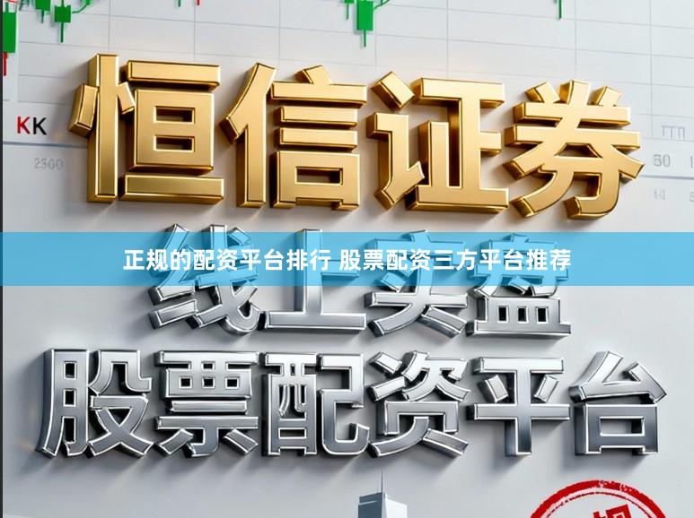 正规的配资平台排行 股票配资三方平台推荐