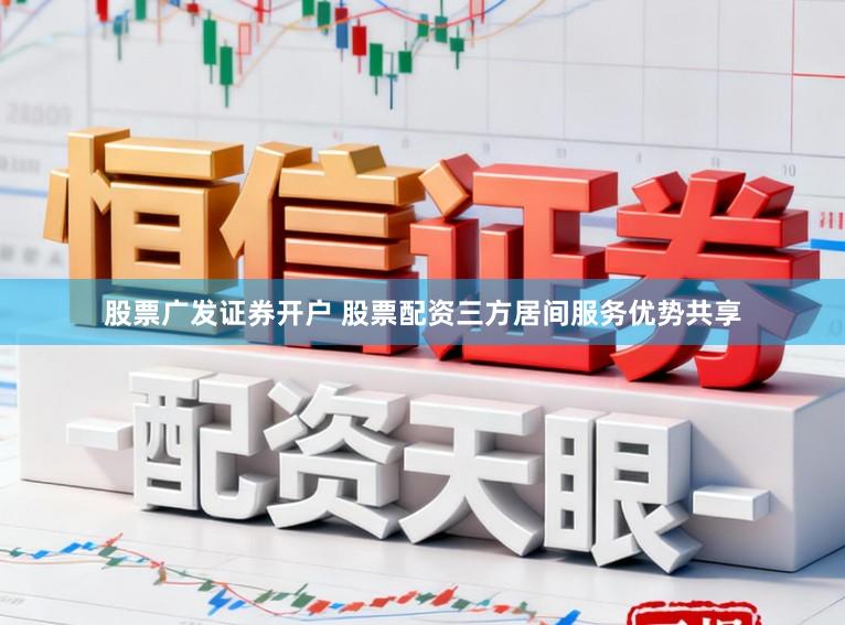 股票广发证券开户 股票配资三方居间服务优势共享