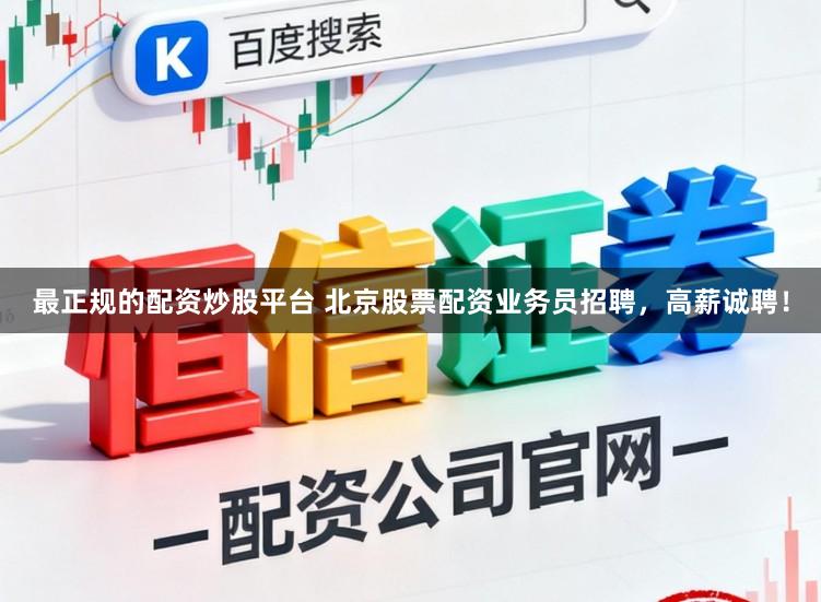 最正规的配资炒股平台 北京股票配资业务员招聘,高薪诚聘!