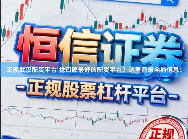 正规武汉配资平台 找口碑最好的配资平台？这里有最全的信息！