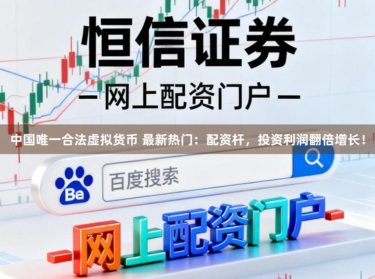 中国唯一合法虚拟货币 最新热门：配资杆，投资利润翻倍增长！