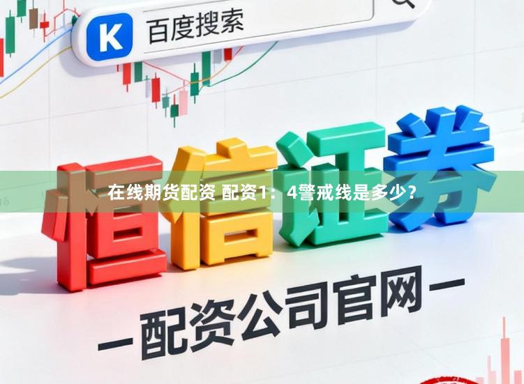 在线期货配资 配资1：4警戒线是多少？